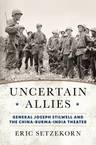 Uncertain Allies (General Joseph Stilwell and the China-Burma-India Theater) by Eric Setzekorn, 9798892410953