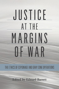 Justice at the Margins of War (The Ethics of Espionage and Gray Zone Operations) by Edward Barrett, 9781612511740