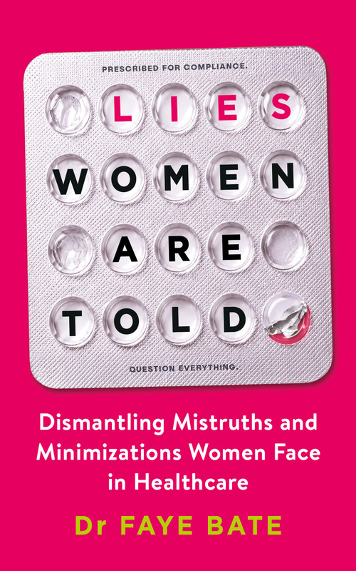 Lies Women Are Told (Dismantling Mistruths and Minimizations Women Face in Healthcare) by Faye Dr. Bate, 9798318605949