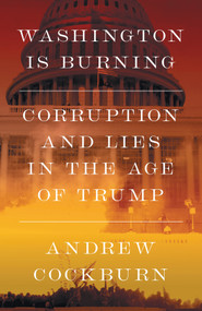 Washington Is Burning (Corruption and Lies in the Age of Trump) by Andrew Cockburn, 9781836741787