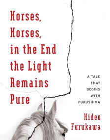 Horses, Horses, in the End the Light Remains Pure (A Tale That Begins with Fukushima) by Hideo Furukawa, Doug Slaymaker, Akiko Takenaka, 9780231178693