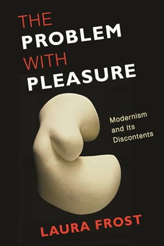 The Problem with Pleasure (Modernism and Its Discontents) by Laura Frost, 9780231152730
