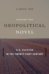 Toward the Geopolitical Novel (U.S. Fiction in the Twenty-First Century) by Caren Irr, 9780231164412