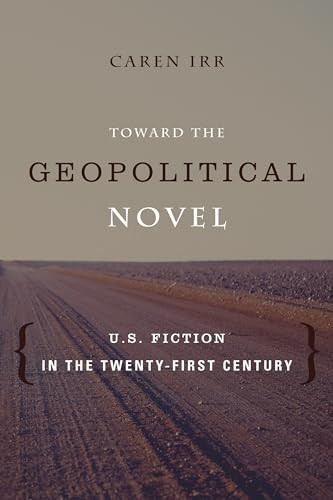 Toward the Geopolitical Novel (U.S. Fiction in the Twenty-First Century) by Caren Irr, 9780231164412
