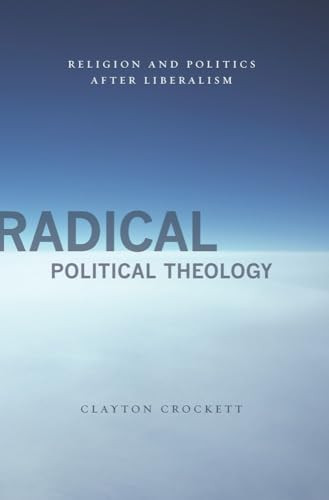 Radical Political Theology (Religion and Politics After Liberalism) by Clayton Crockett, 9780231149839