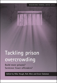 Tackling prison overcrowding (Build more prisons? Sentence fewer offenders?) by Mike Hough, Rob Allen, Enver Solomon, 9781847421104