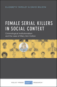 Female Serial Killers in Social Context (Criminological Institutionalism and the Case of Mary Ann Cotton) by Elizabeth Yardley, David Wilson, 9781447326458