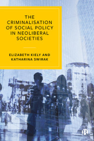 The Criminalisation of Social Policy in Neoliberal Societies by Elizabeth Kiely, Katharina Swirak, 9781529203011