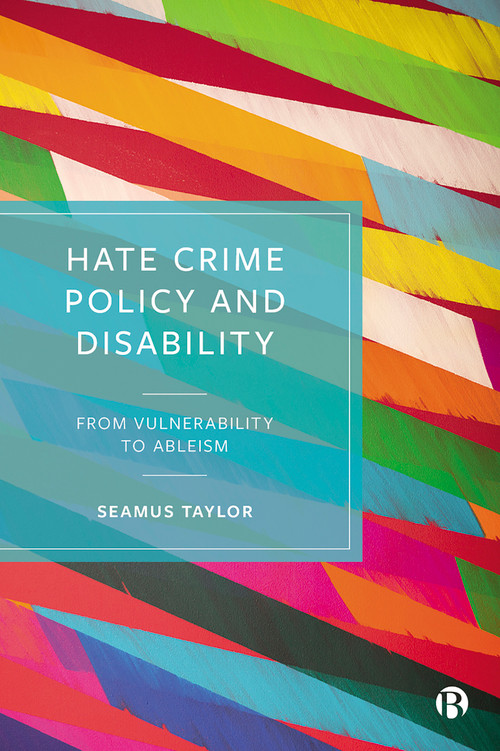 Hate Crime Policy and Disability (From Vulnerability to Ableism) by Seamus Taylor, 9781529217889