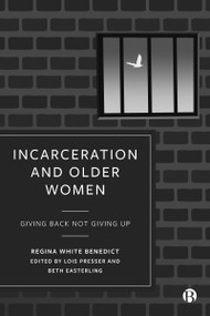 Incarceration and Older Women (Giving Back Not Giving Up) by Regina Benedict, Lois Presser, Beth Easterling, 9781529231656