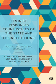 Feminist Responses to Injustices of the State and its Institutions (Politics, Intervention, Resistance) by Kym Atkinson, Úna Barr, Helen Monk, Katie Tucker, 9781529207293
