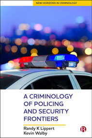 A Criminology of Policing and Security Frontiers by Randy K Lippert, Kevin Walby, 9781529202519