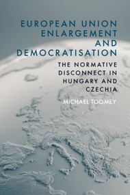 European Union Enlargement and Democratisation (The Normative Disconnect in Hungary and Czechia) by Michael Toomey, 9781474485593