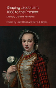 Shaping Jacobitism, 1688 to the Present (Memory, Culture, Networks) by Leith Davis, Kevin J. James, 9781399525794