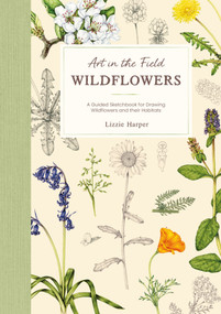 Art in the Field: Wildflowers (A Guided Nature Sketchbook for Drawing Wildflowers, Seeds, Leaves, and their Habitat) by Lizzie Harper, 9781446318652