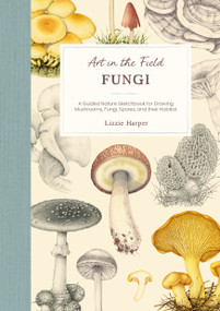 Art in the Field: Fungi (A Guided Nature Sketchbook for Drawing Mushrooms, Fungi, Spores, and their Habitat) by Lizzie Harper, 9781446318669