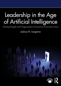 Leadership in the Age of Artificial Intelligence (Guiding People and Organizations Toward an Innovative Future) by Joshua N. Longmire, 9781041120834