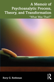 A Memoir of Psychoanalytic Process, Theory, and Transformation ("What Was That?") by Rory G. Rothman, 9781041381587