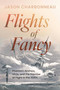 Flights of Fancy (Phantom Airships, UFOs, and the Promise of Flight in the 1890s) by Jason Charbonneau, 9781459758285