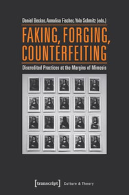 Faking, Forging, Counterfeiting (Discredited Practices at the Margins of Mimesis) by Daniel Becker, Annalisa Fischer, Yola Schmitz, 9783837637625