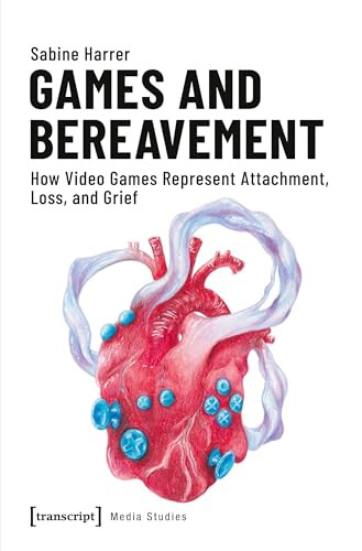 Games and Bereavement (How Video Games Represent Attachment, Loss, and Grief) by Sabine Harrer, 9783837644159
