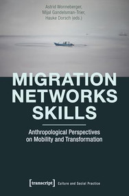 Migration - Networks - Skills (Anthropological Perspectives on Mobility and Transformation) by Astrid Wonneberger, Mijal Gandelsman-Trier, Hauke Dorsch, 9783837633641