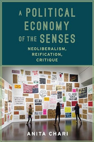 A Political Economy of the Senses (Neoliberalism, Reification, Critique) by Anita Chari, 9780231173896