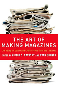 The Art of Making Magazines (On Being an Editor and Other Views from the Industry) by Victor S. Navasky, Evan Cornog, 9780231131377