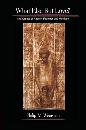 What Else but Love? (The Ordeal of Race in Faulkner and Morrison) by Philip M. Weinstein, 9780231102759
