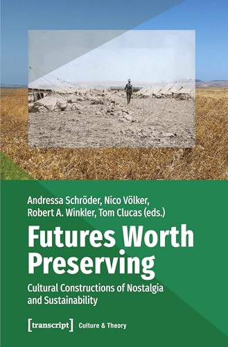 Futures Worth Preserving (Cultural Constructions of Nostalgia and Sustainability) by Andressa Schröder, Nico Völker, Robert A. Winkler, Tom Clucas, 9783837641226