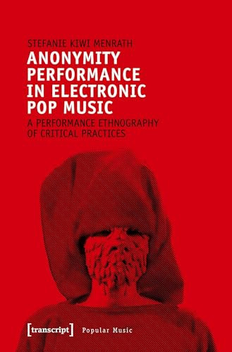 Anonymity Performance in Electronic Pop Music (A Performance Ethnography of Critical Practices) by Stefanie Kiwi Menrath, 9783837642568