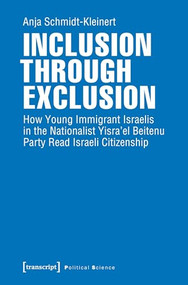 Inclusion through Exclusion (How Young Immigrant Israelis in the Nationalist Yisra'el Beitenu Party Read Israeli Citizenship) by Anja Schmidt-Kleinert, 9783837645590