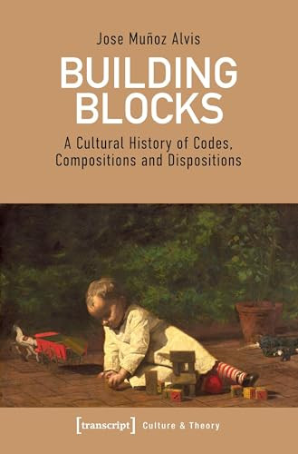 Building Blocks (A Cultural History of Codes, Compositions and Dispositions) by Jose Muñoz Alvis, 9783837647815