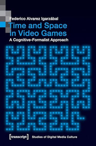 Time and Space in Video Games (A Cognitive-Formalist Approach) by Federico Alvarez Igarzábal, 9783837647136