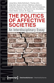 The Politics of Affective Societies (An Interdisciplinary Essay) by Jonas Bens, Aletta Diefenbach, Thomas John, Antje Kahl, Hauke Lehmann, Matthias Lüthjohann, Friederike Oberkrome, Hans Roth, Gabriel Scheidecker, Gerhard Thonhauser, Nur Yasemin Ural, Dina Wahba, Robert Walter-Jochum, M. Ragip Zik, 9783837647624