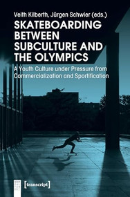 Skateboarding Between Subculture and the Olympics (A Youth Culture under Pressure from Commercialization and Sportification) by Veith Kilberth, Jürgen Schwier, 9783837647655