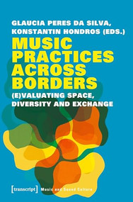 Music Practices Across Borders ((E)Valuating Space, Diversity and Exchange) by Glaucia Peres da Silva, Konstantin Hondros, 9783837646672