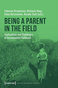 Being a Parent in the Field (Implications and Challenges of Accompanied Fieldwork) by Fabienne Braukmann, Michaela Haug, Katja Metzmacher, Rosalie Stolz, 9783837648317