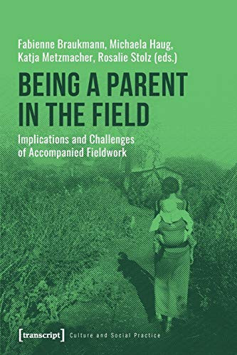 Being a Parent in the Field (Implications and Challenges of Accompanied Fieldwork) by Fabienne Braukmann, Michaela Haug, Katja Metzmacher, Rosalie Stolz, 9783837648317