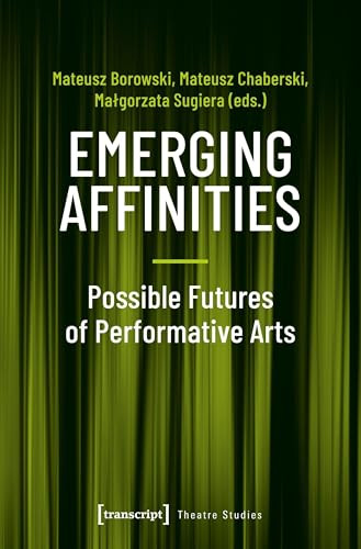 Emerging Affinities - Possible Futures of Performative Arts by Mateusz Borowski, Mateusz Chaberski, Malgorzata Sugiera, 9783837649062