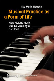 Musical Practice as a Form of Life (How Making Music Can be Meaningful and Real) by Eva-Maria Houben, 9783837645736