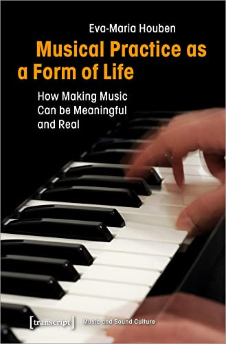 Musical Practice as a Form of Life (How Making Music Can be Meaningful and Real) by Eva-Maria Houben, 9783837645736