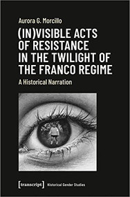 (In)visible Acts of Resistance in the Twilight of the Franco Regime (A Historical Narration) by Aurora G. Morcillo, 9783837652574