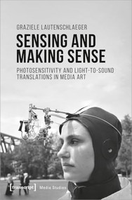 Sensing and Making Sense (Photosensitivity and Light-to-sound Translations in Media Art) by Graziele Lautenschlaeger, 9783837653311