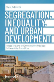 Segregation, Inequality, and Urban Development (Forced Evictions and Criminalisation Practices in Present-Day South Africa) by Sara Dehkordi, 9783837653106