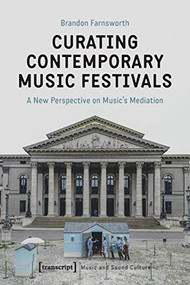 Curating Contemporary Music Festivals (A New Perspective on Music's Mediation) by Brandon Farnsworth, 9783837652437