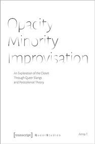 Opacity - Minority - Improvisation (An Exploration of the Closet Through Queer Slangs and Postcolonial Theory) by Anna T., 9783837651331