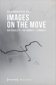 Images on the Move (Materiality - Networks - Formats) by Olga Moskatova, 9783837652468