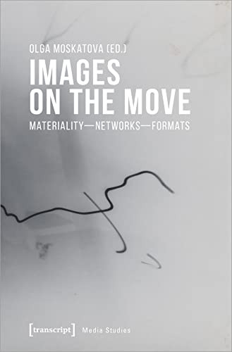 Images on the Move (Materiality - Networks - Formats) by Olga Moskatova, 9783837652468