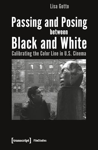 Passing and Posing between Black and White (Calibrating the Color Line in U.S. Cinema) by Lisa Gotto, 9783837653373